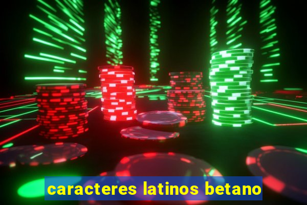 caracteres latinos betano